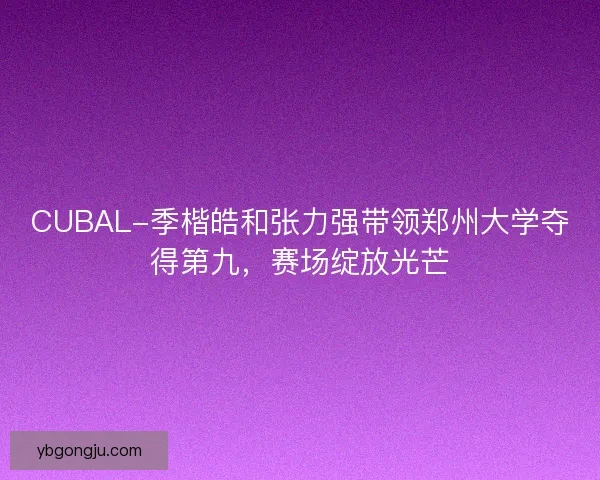 CUBAL-季楷皓和张力强带领郑州大学夺得第九，赛场绽放光芒