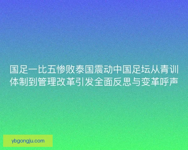 国足一比五惨败泰国震动中国足坛从青训体制到管理改革引发全面反思与变革呼声